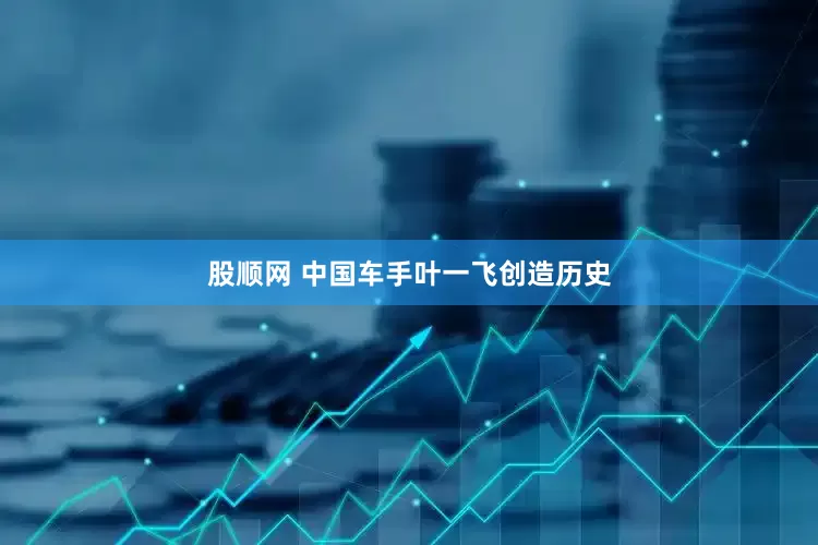 股顺网 中国车手叶一飞创造历史