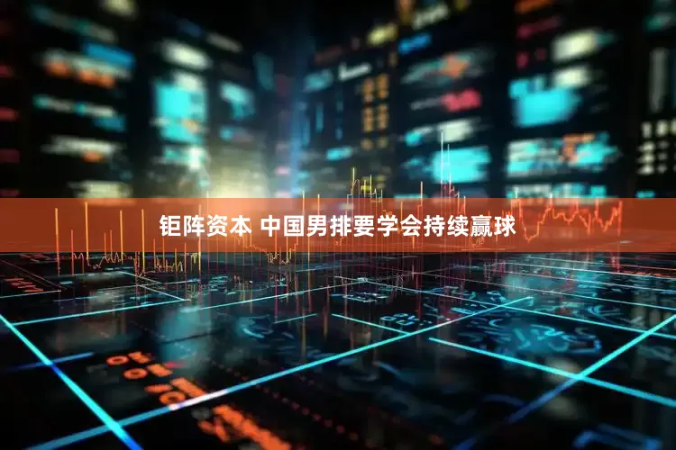 钜阵资本 中国男排要学会持续赢球