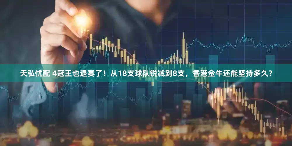 天弘忧配 4冠王也退赛了！从18支球队锐减到8支，香港金牛还能坚持多久？