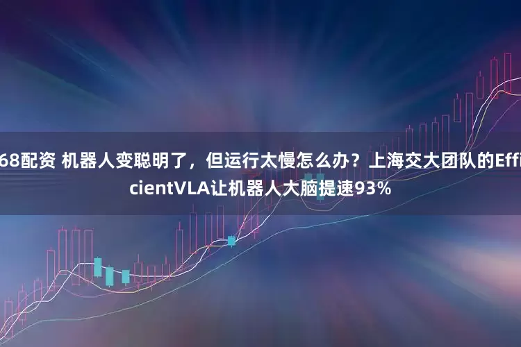 68配资 机器人变聪明了，但运行太慢怎么办？上海交大团队的EfficientVLA让机器人大脑提速93%