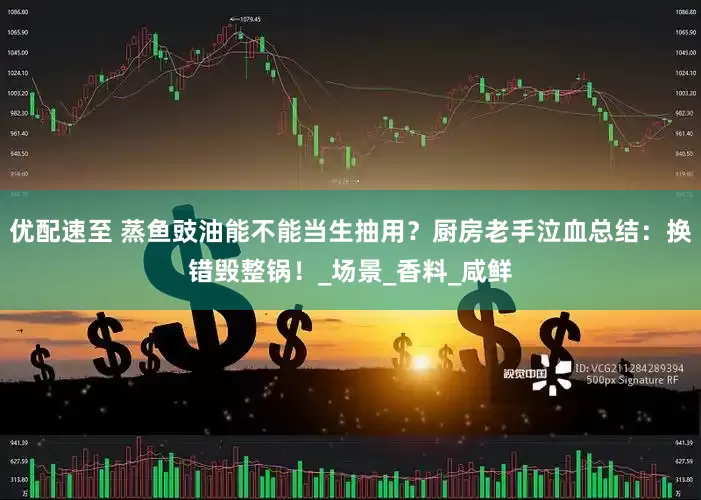 优配速至 蒸鱼豉油能不能当生抽用？厨房老手泣血总结：换错毁整锅！_场景_香料_咸鲜