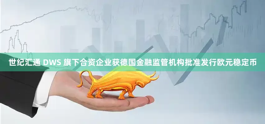 世纪汇通 DWS 旗下合资企业获德国金融监管机构批准发行欧元稳定币