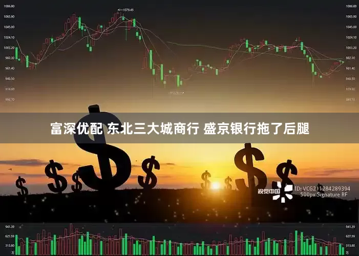 富深优配 东北三大城商行 盛京银行拖了后腿