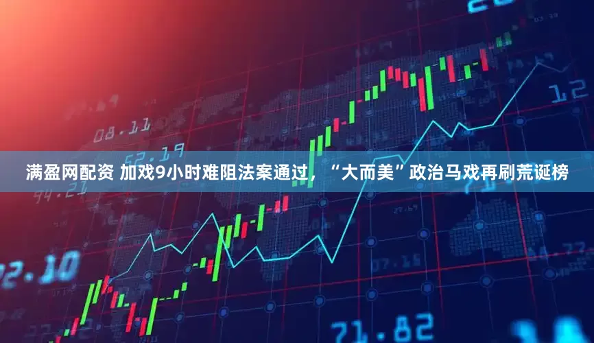 满盈网配资 加戏9小时难阻法案通过，“大而美”政治马戏再刷荒诞榜