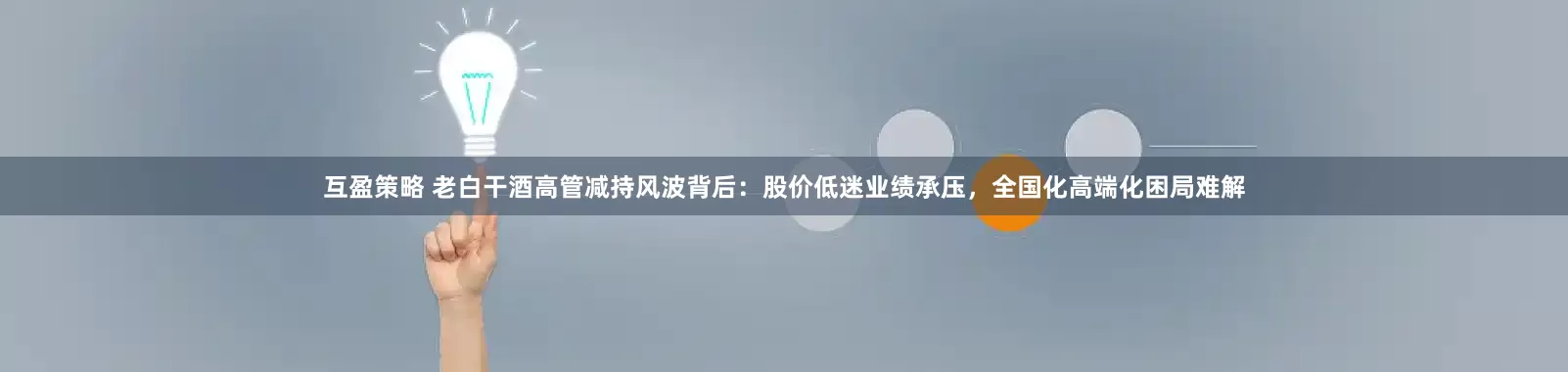 互盈策略 老白干酒高管减持风波背后：股价低迷业绩承压，全国化高端化困局难解