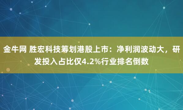 金牛网 胜宏科技筹划港股上市：净利润波动大，研发投入占比仅4.2%行业排名倒数