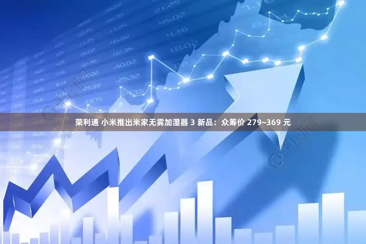荣利通 小米推出米家无雾加湿器 3 新品：众筹价 279~369 元