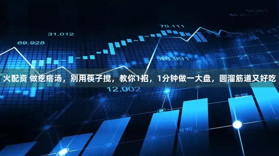 火配资 做疙瘩汤，别用筷子搅，教你1招，1分钟做一大盘，圆溜筋道又好吃