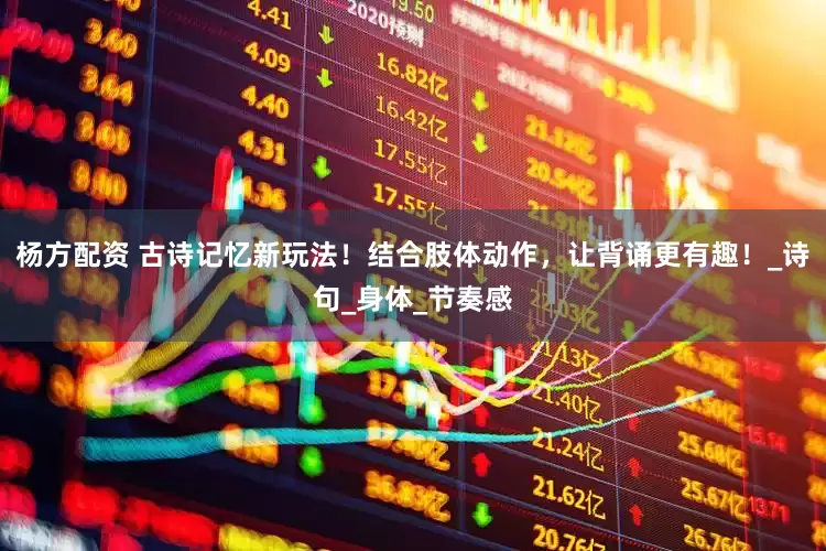 杨方配资 古诗记忆新玩法！结合肢体动作，让背诵更有趣！_诗句_身体_节奏感