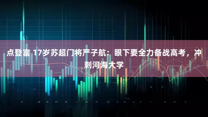 点登富 17岁苏超门将严子航：眼下要全力备战高考，冲刺河海大学