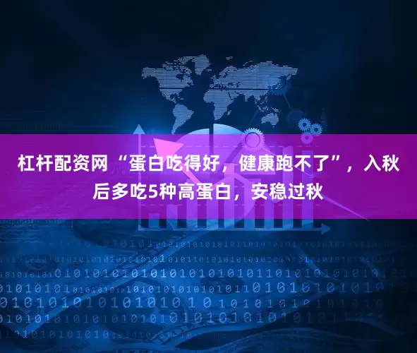 杠杆配资网 “蛋白吃得好，健康跑不了”，入秋后多吃5种高蛋白，安稳过秋