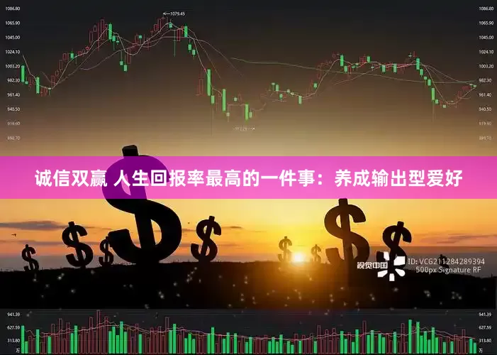 诚信双赢 人生回报率最高的一件事：养成输出型爱好