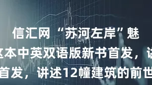 信汇网 “苏河左岸”魅力何在？这本中英双语版新书首发，讲述12幢建筑的前世今生