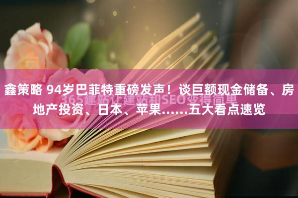 鑫策略 94岁巴菲特重磅发声！谈巨额现金储备、房地产投资、日本、苹果......五大看点速览