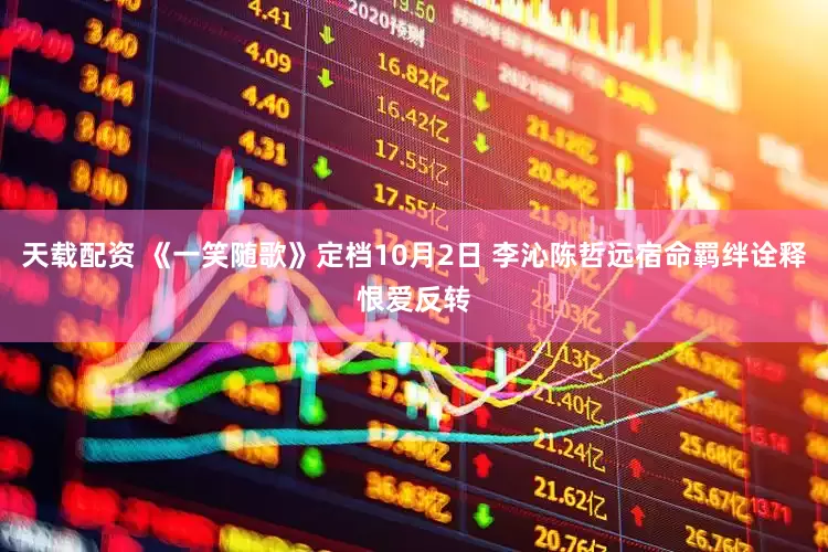 天载配资 《一笑随歌》定档10月2日 李沁陈哲远宿命羁绊诠释恨爱反转
