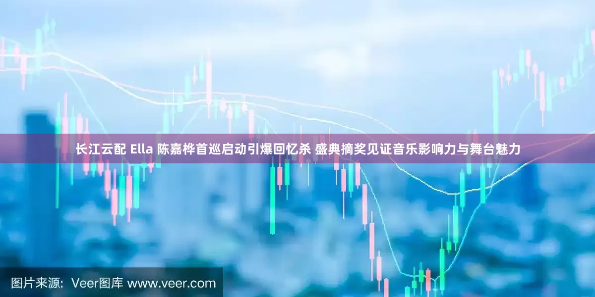 长江云配 Ella 陈嘉桦首巡启动引爆回忆杀 盛典摘奖见证音乐影响力与舞台魅力