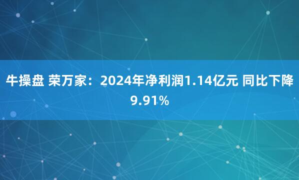牛操盘 荣万家：2024年净利润1.14亿元 同比下降9.91%