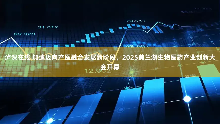 泸深在线 加速迈向产医融合发展新阶段，2025美兰湖生物医药产业创新大会开幕