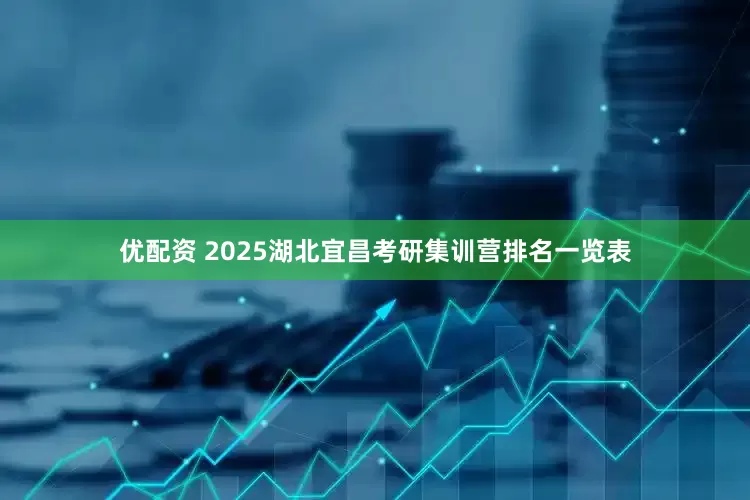 优配资 2025湖北宜昌考研集训营排名一览表