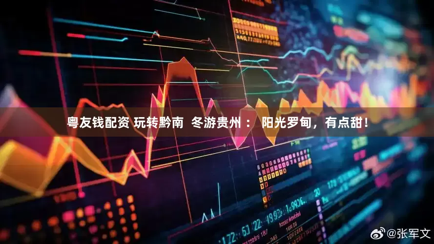 粤友钱配资 玩转黔南  冬游贵州 ： 阳光罗甸，有点甜！
