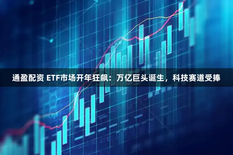 通盈配资 ETF市场开年狂飙：万亿巨头诞生，科技赛道受捧