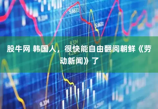股牛网 韩国人，很快能自由翻阅朝鲜《劳动新闻》了